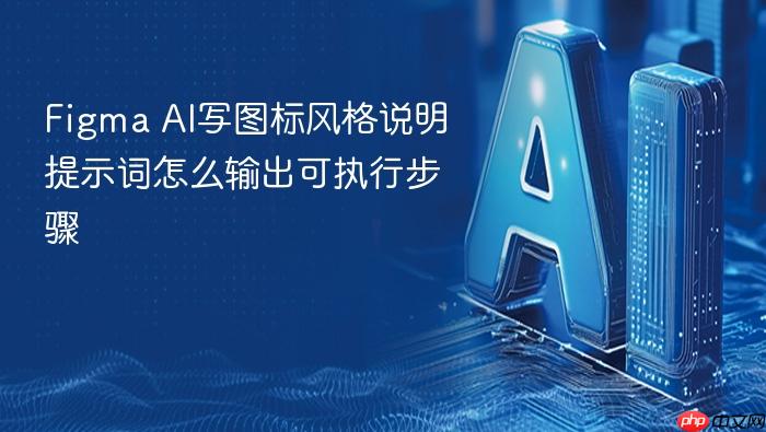 figma ai写图标风格说明提示词怎么输出可执行步骤