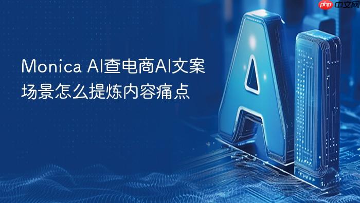 monica ai查电商ai文案场景怎么提炼内容痛点