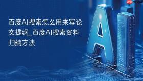 百度ai搜索怎么用来写论文提纲_百度ai搜索资料归纳方法