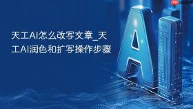 天工ai怎么改写文章_天工ai润色和扩写操作步骤