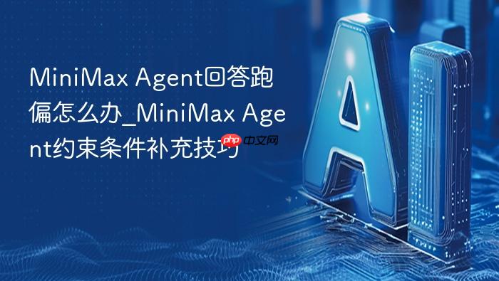 minimax agent回答跑偏怎么办_minimax agent约束条件补充技巧
