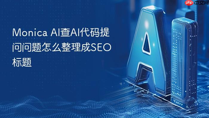 monica ai查ai代码提问问题怎么整理成seo标题