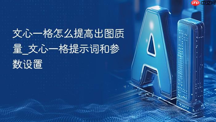 文心一格怎么提高出图质量_文心一格提示词和参数设置