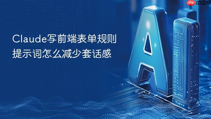 claude写前端表单规则提示词怎么减少套话感