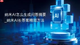 纳米ai怎么生成问答摘要_纳米ai长答案精简方法