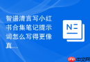 智谱清言写小红书合集笔记提示词怎么写得更像真人需求
