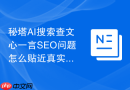 秘塔AI搜索查文心一言SEO问题怎么贴近真实用户说法