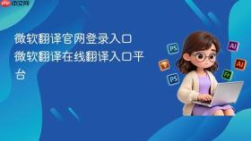 微软翻译官网登录入口 微软翻译在线翻译入口平台