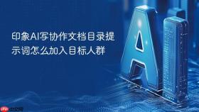 印象ai写协作文档目录提示词怎么加入目标人群
