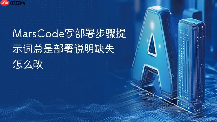 marscode写部署步骤提示词总是部署说明缺失怎么改