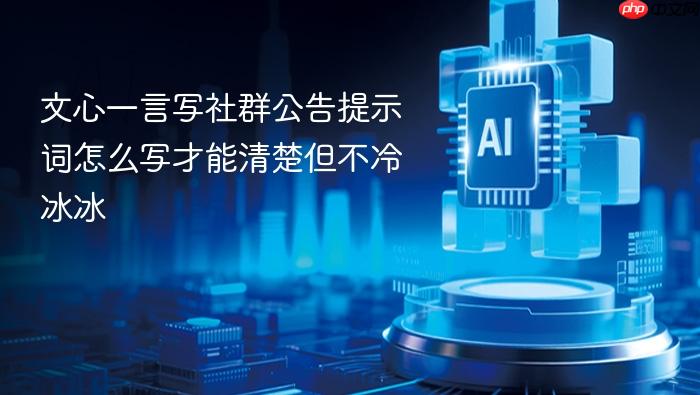 文心一言写社群公告提示词怎么写才能清楚但不冷冰冰