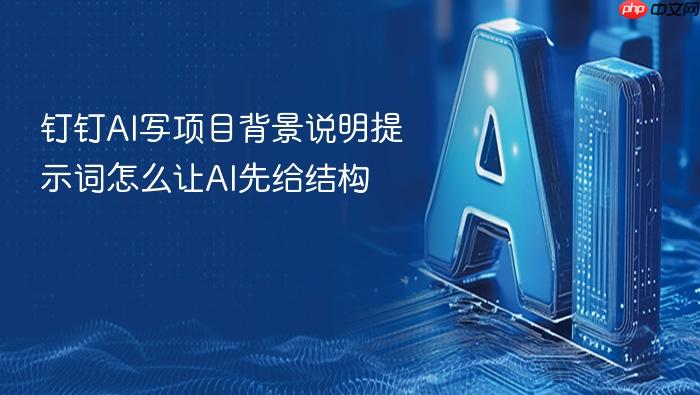 钉钉ai写项目背景说明提示词怎么让ai先给结构