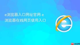 e浏览器入口网址官网 e浏览器在线网页使用入口