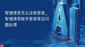 智谱清言怎么注册登录_智谱清言账号登录常见问题处理