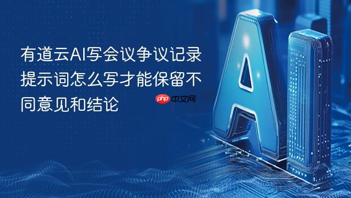 有道云ai写会议争议记录提示词怎么写才能保留不同意见和结论