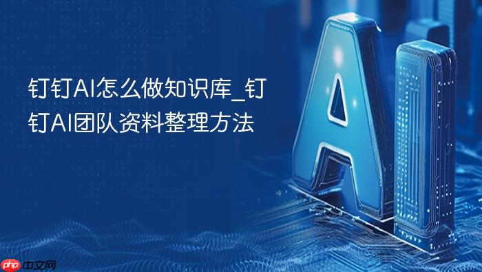 钉钉ai怎么做知识库_钉钉ai团队资料整理方法