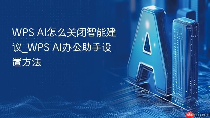 wps ai怎么关闭智能建议_wps ai办公助手设置方法
