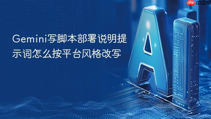 gemini写脚本部署说明提示词怎么按平台风格改写