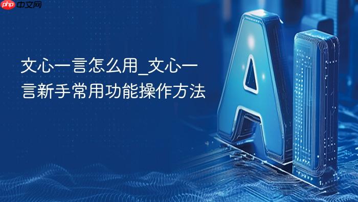 文心一言怎么用_文心一言新手常用功能操作方法