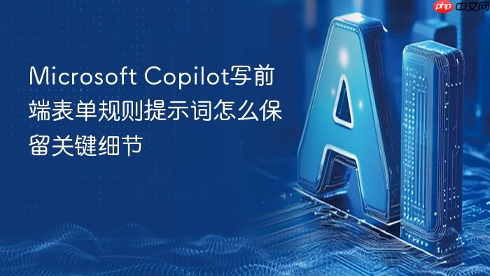 microsoft copilot写前端表单规则提示词怎么保留关键细节