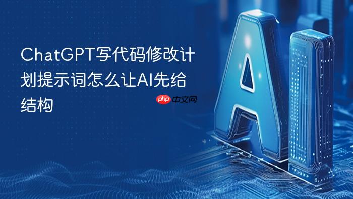 chatgpt写代码修改计划提示词怎么让ai先给结构