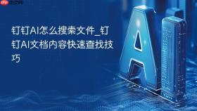 钉钉ai怎么搜索文件_钉钉ai文档内容快速查找技巧