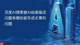 百度AI搜索查AI绘画描述问题有哪些能写成文章的问题