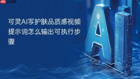 可灵AI写护肤品质感视频提示词怎么输出可执行步骤