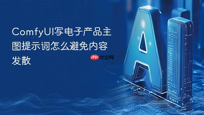 comfyui写电子产品主图提示词怎么避免内容发散