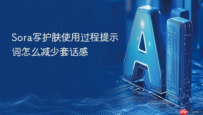sora写护肤使用过程提示词怎么减少套话感