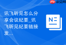 讯飞听见怎么分享会议纪要_讯飞听见纪要链接发送步骤