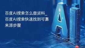 百度ai搜索怎么查资料_百度ai搜索快速找到可靠来源步骤
