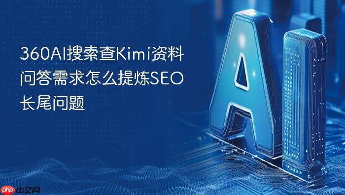 360ai搜索查kimi资料问答需求怎么提炼seo长尾问题