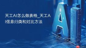 天工ai怎么做表格_天工ai信息归类和对比方法