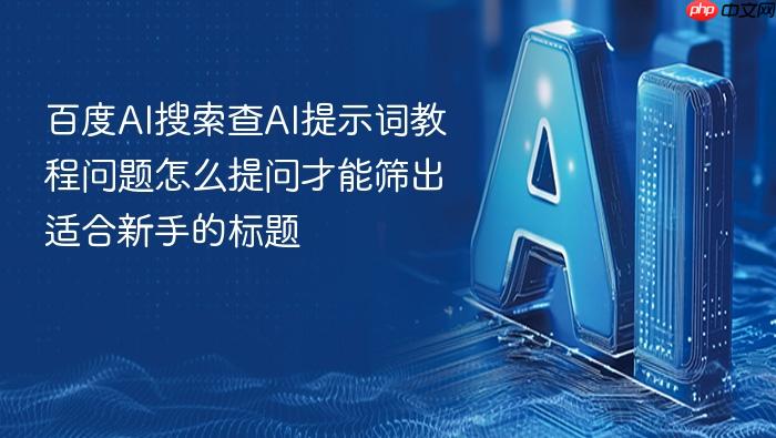 百度ai搜索查ai提示词教程问题怎么提问才能筛出适合新手的标题