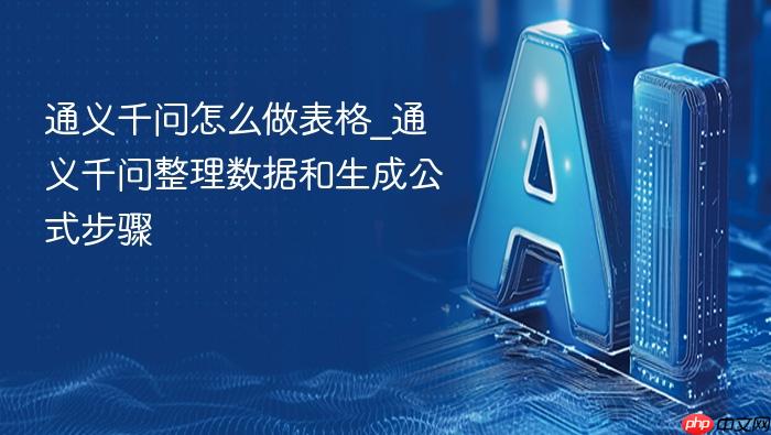 通义千问怎么做表格_通义千问整理数据和生成公式步骤