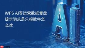 WPS AI写运营数据复盘提示词总是只报数字怎么改