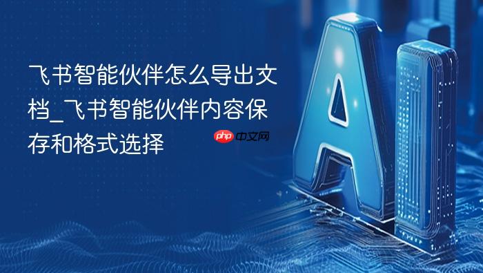 飞书智能伙伴怎么导出文档_飞书智能伙伴内容保存和格式选择
