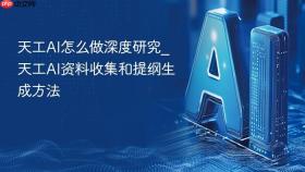天工ai怎么做深度研究_天工ai资料收集和提纲生成方法