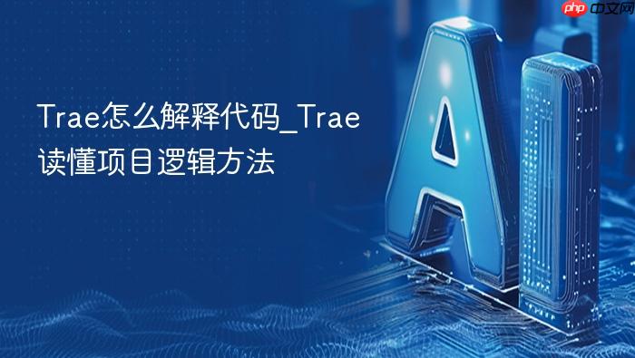 trae怎么解释代码_trae读懂项目逻辑方法