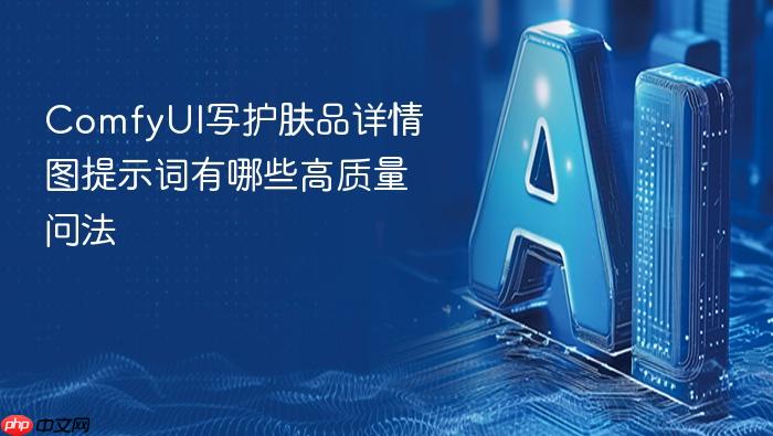 comfyui写护肤品详情图提示词有哪些高质量问法