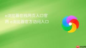 e浏览器在线网页入口官网 e浏览器官方访问入口