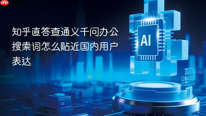 知乎直答查通义千问办公搜索词怎么贴近国内用户表达