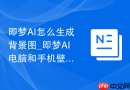即梦AI怎么生成背景图_即梦AI电脑和手机壁纸制作方法