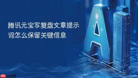 腾讯元宝写复盘文章提示词怎么保留关键信息