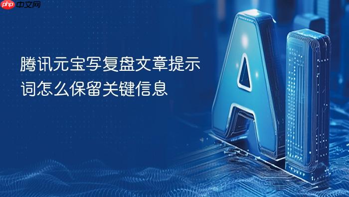 腾讯元宝写复盘文章提示词怎么保留关键信息