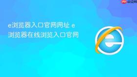 e浏览器入口官网网址 e浏览器在线浏览入口官网