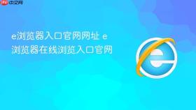 e浏览器入口官网网址 e浏览器在线浏览入口官网