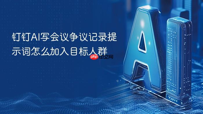 钉钉ai写会议争议记录提示词怎么加入目标人群