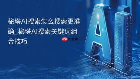 秘塔ai搜索怎么搜索更准确_秘塔ai搜索关键词组合技巧